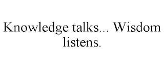 KNOWLEDGE TALKS... WISDOM LISTENS.