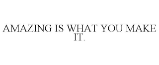 AMAZING IS WHAT YOU MAKE IT.