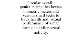 CIRCULAR METALLIC GENITALIA RING THAT HOUSES BIOMETRIC METERS AND VARIOUS SMALL TECHS TO TRACK HEALTH AND SEXUAL PERFORMANCE OF A MAN DURING AND AFTER SEXUAL ACTIVITY.