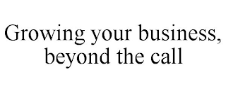 GROWING YOUR BUSINESS, BEYOND THE CALL