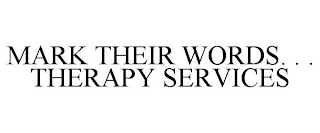 MARK THEIR WORDS. . . THERAPY SERVICES