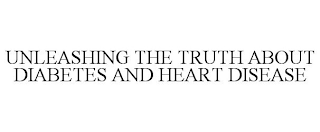 UNLEASHING THE TRUTH ABOUT DIABETES AND HEART DISEASE