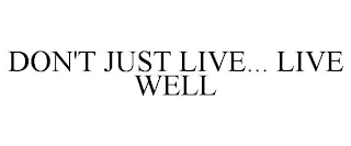 DON'T JUST LIVE... LIVE WELL