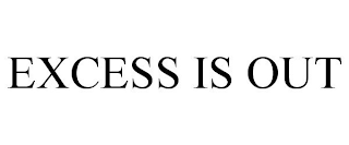 EXCESS IS OUT