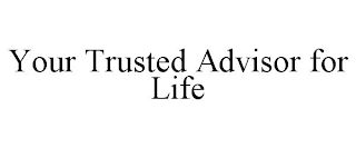 YOUR TRUSTED ADVISOR FOR LIFE