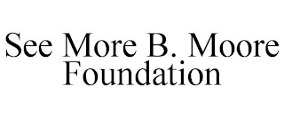 SEE MORE B. MOORE FOUNDATION