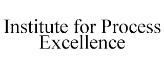 INSTITUTE FOR PROCESS EXCELLENCE