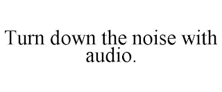 TURN DOWN THE NOISE WITH AUDIO.