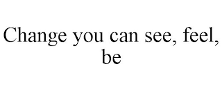 CHANGE YOU CAN SEE, FEEL, BE