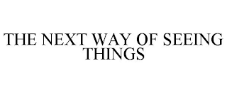 THE NEXT WAY OF SEEING THINGS