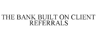 THE BANK BUILT ON CLIENT REFERRALS