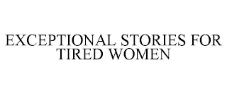 EXCEPTIONAL STORIES FOR TIRED WOMEN