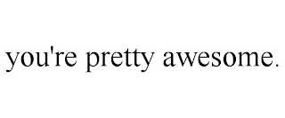 YOU'RE PRETTY AWESOME.