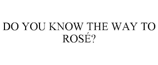 DO YOU KNOW THE WAY TO ROSÉ?