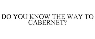 DO YOU KNOW THE WAY TO CABERNET?