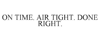 ON TIME. AIR TIGHT. DONE RIGHT.