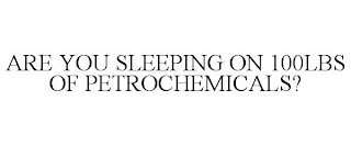 ARE YOU SLEEPING ON 100LBS OF PETROCHEMICALS?