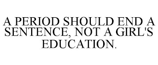 A PERIOD SHOULD END A SENTENCE. NOT A GIRL'S EDUCATION.