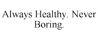 ALWAYS HEALTHY. NEVER BORING.