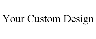 YOUR CUSTOM DESIGN