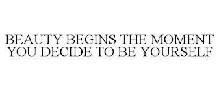 BEAUTY BEGINS THE MOMENT YOU DECIDE TO BE YOURSELF