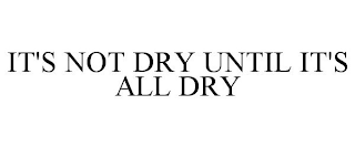 IT'S NOT DRY UNTIL IT'S ALL DRY