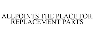 ALLPOINTS THE PLACE FOR REPLACEMENT PARTS