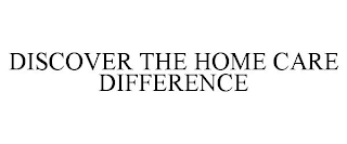 DISCOVER THE HOME CARE DIFFERENCE