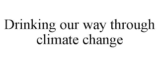 DRINKING OUR WAY THROUGH CLIMATE CHANGE