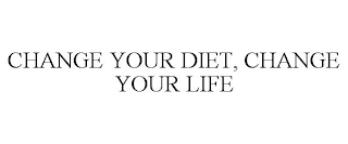 CHANGE YOUR DIET, CHANGE YOUR LIFE