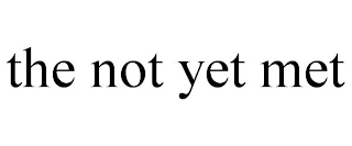 THE NOT YET MET