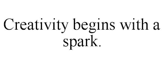 CREATIVITY BEGINS WITH A SPARK.