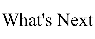 WHAT'S NEXT