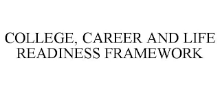 COLLEGE, CAREER AND LIFE READINESS FRAMEWORK