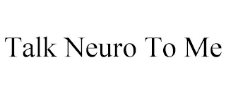 TALK NEURO TO ME