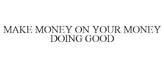 MAKE MONEY ON YOUR MONEY DOING GOOD