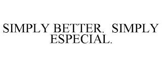 SIMPLY BETTER. SIMPLY ESPECIAL.