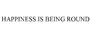 HAPPINESS IS BEING ROUND