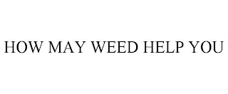 HOW MAY WEED HELP YOU