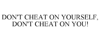 DON'T CHEAT ON YOURSELF, DON'T CHEAT ON YOU!