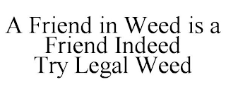 A FRIEND IN WEED IS A FRIEND INDEED TRY LEGAL WEED