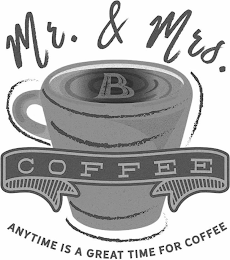 MR. & MRS. B COFFEE ANYTIME IS A GREAT TIME FOR COFFEE