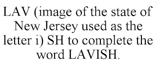 LAV (IMAGE OF THE STATE OF NEW JERSEY USED AS THE LETTER I) SH TO COMPLETE THE WORD LAVISH.