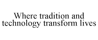 WHERE TRADITION AND TECHNOLOGY TRANSFORM LIVES