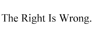 THE RIGHT IS WRONG.