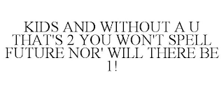 KIDS AND WITHOUT A U THAT'S 2 YOU WON'T SPELL FUTURE NOR' WILL THERE BE 1!