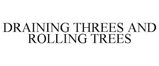 DRAINING THREES AND ROLLING TREES