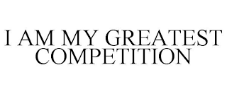 I AM MY GREATEST COMPETITION