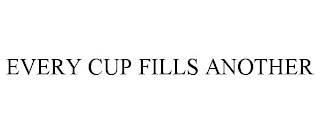 EVERY CUP FILLS ANOTHER