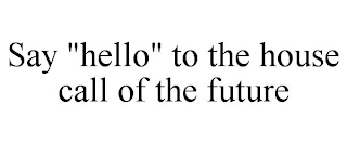 SAY "HELLO" TO THE HOUSE CALL OF THE FUTURE